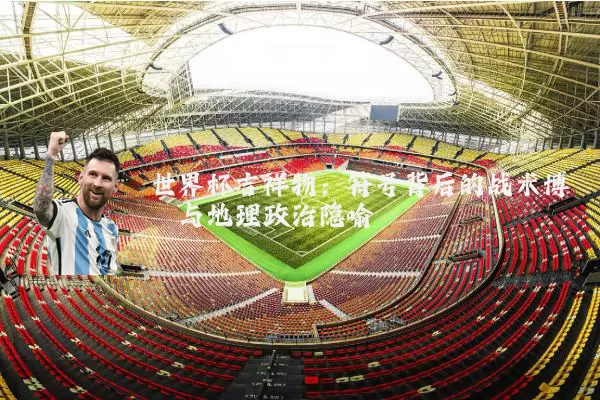 世界杯吉祥物：符号背后的战术博弈与地理政治隐喻