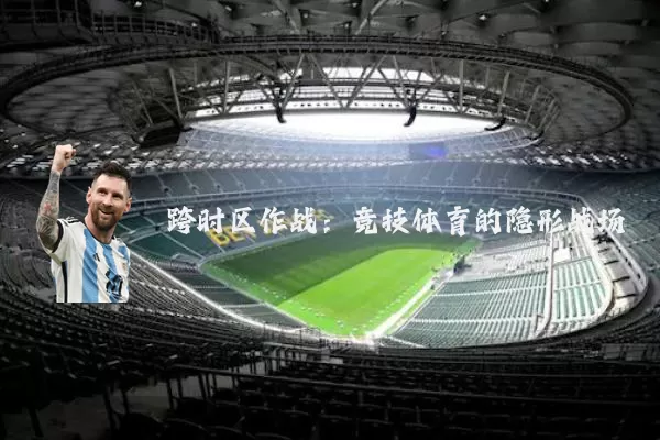 跨时区作战:竞技体育的隐形战场