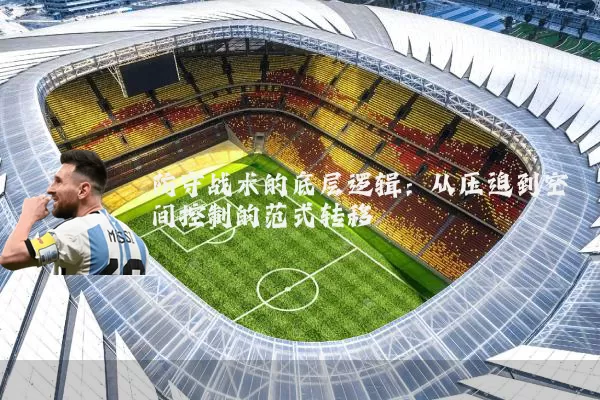 防守战术的底层逻辑:从压迫到空间控制的范式转移
