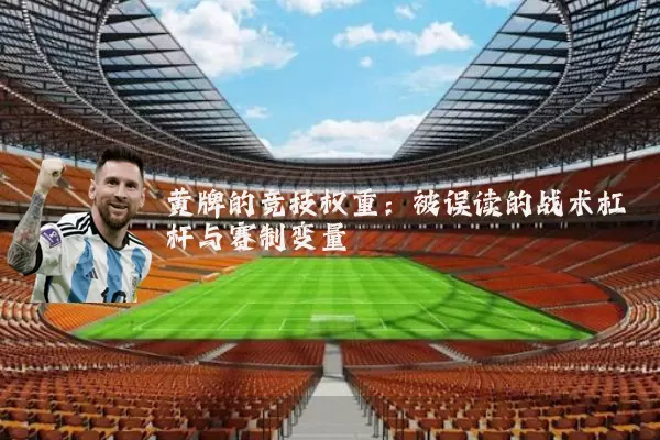 黄牌的竞技权重:被误读的战术杠杆与赛制变量