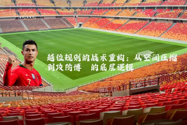 越位规则的战术重构：从空间压缩到攻防博弈的底层逻辑