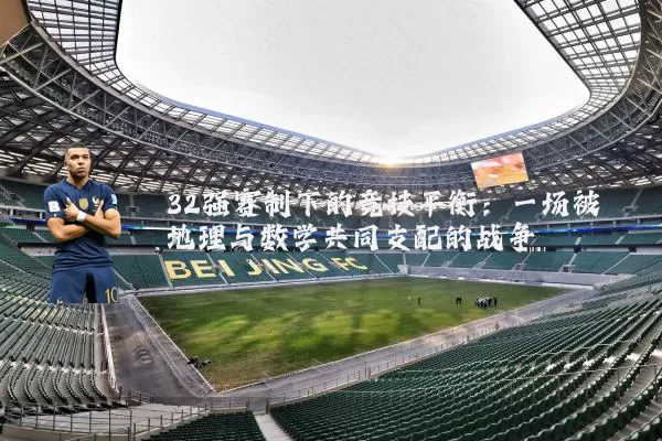 32强赛制下的竞技平衡：一场被地理与数学共同支配的战争