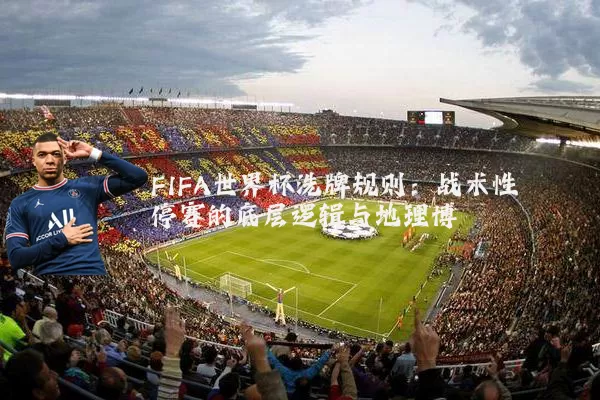 FIFA世界杯洗牌规则:战术性停赛的底层逻辑与地理博弈