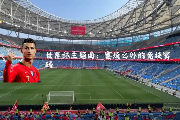 世界杯主题曲：赛场之外的竞技密码
