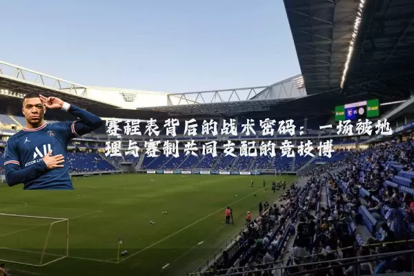 赛程表背后的战术密码：一场被地理与赛制共同支配的竞技博弈