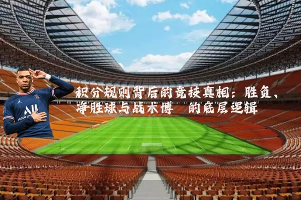积分规则背后的竞技真相：胜负、净胜球与战术博弈的底层逻辑