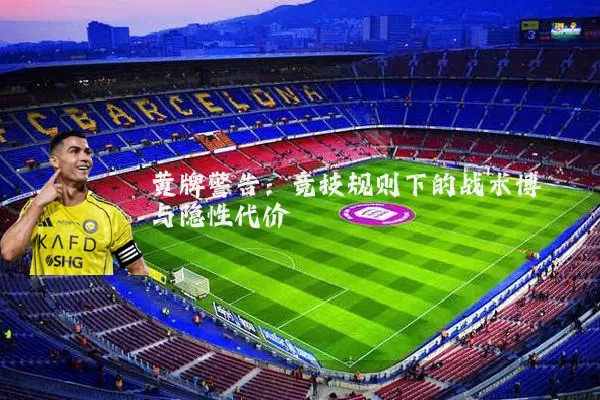 黄牌警告:竞技规则下的战术博弈与隐性代价