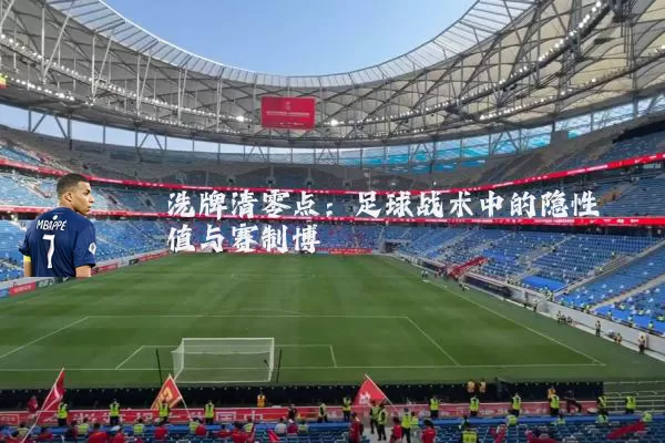 洗牌清零点：足球战术中的隐性阈值与赛制博弈