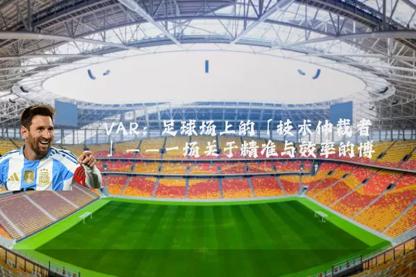 VAR:足球场上的「技术仲裁者」——一场关于精准与效率的博弈