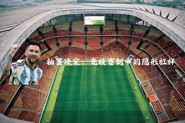 抽签决定:竞技赛制中的隐形杠杆