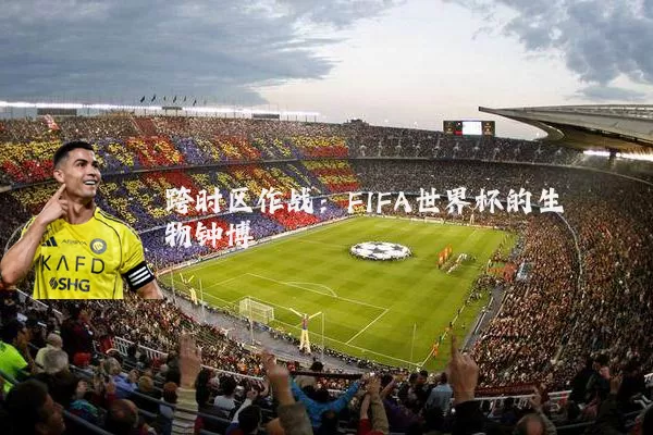 跨时区作战：FIFA世界杯的生物钟博弈
