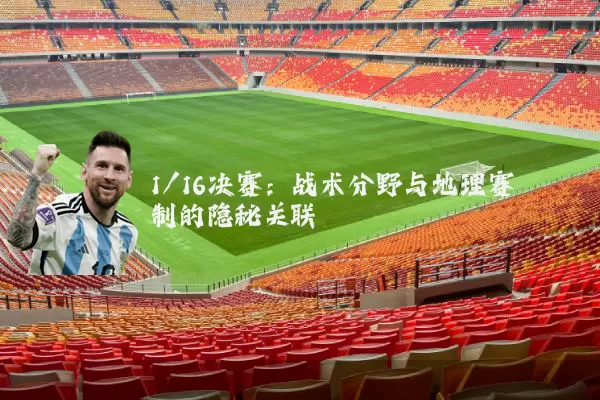 1/16决赛:战术分野与地理赛制的隐秘关联