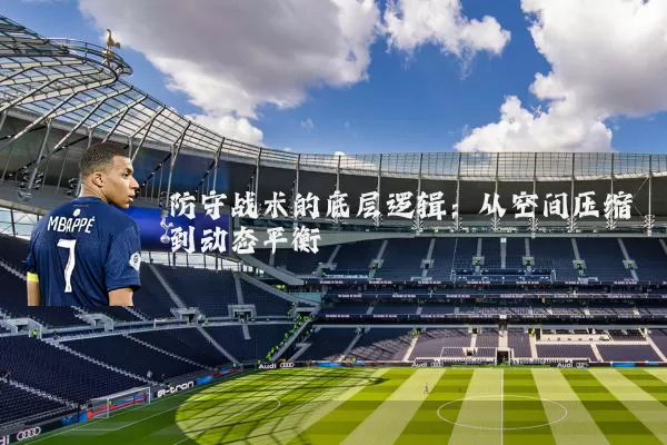 防守战术的底层逻辑:从空间压缩到动态平衡