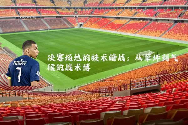 决赛场地的技术暗战:从草坪到气候的战术博弈