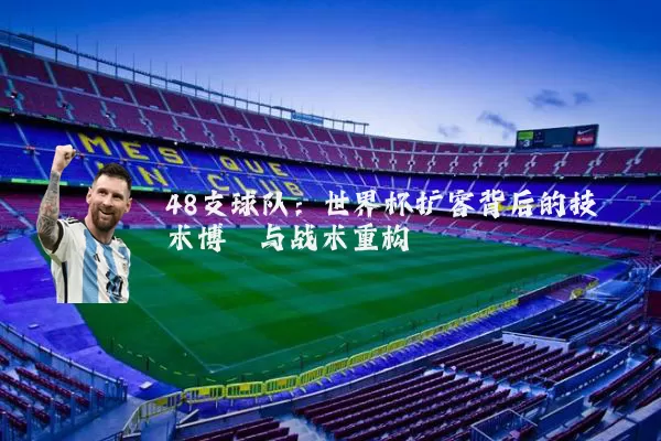 48支球队:世界杯扩容背后的技术博弈与战术重构