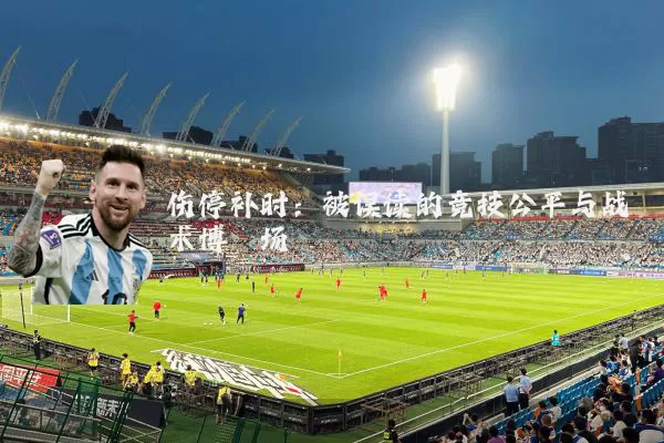 伤停补时:被误读的竞技公平与战术博弈场