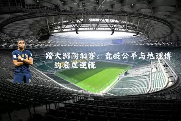 跨大洲附加赛:竞技公平与地理博弈的底层逻辑