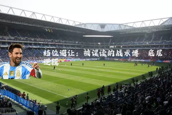 档位避让:被误读的战术博弈底层逻辑