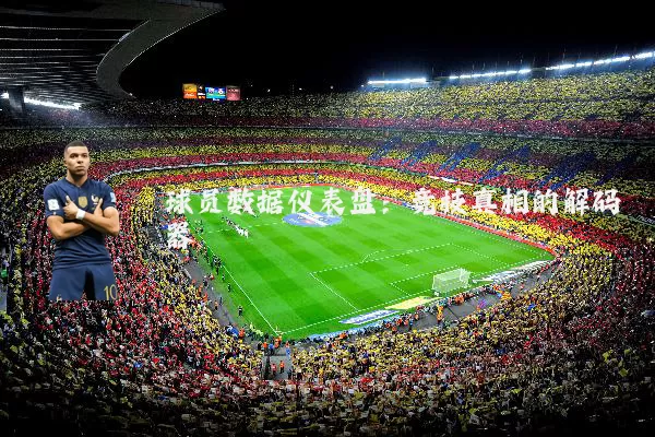球员数据仪表盘:竞技真相的解码器