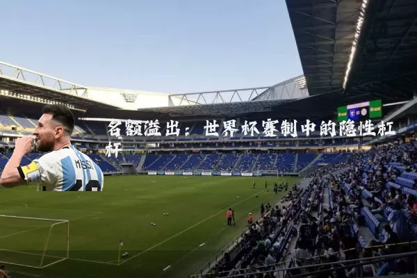 名额溢出：世界杯赛制中的隐性杠杆