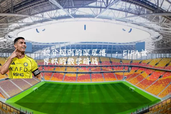 积分规则的深层博弈:FIFA世界杯的数学暗战