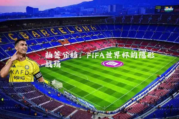 抽签分档:FIFA世界杯的隐形战场