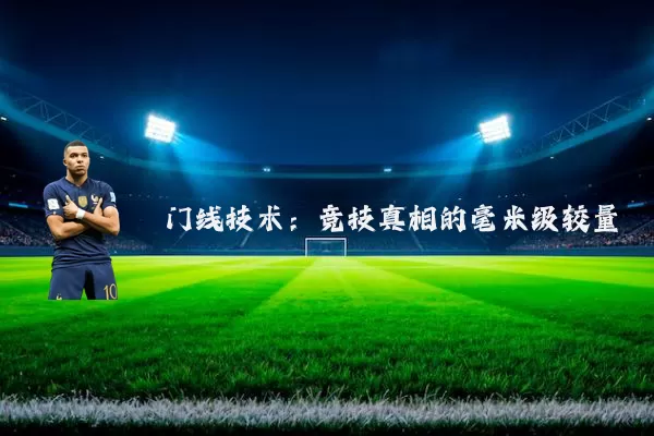 门线技术:竞技真相的毫米级较量