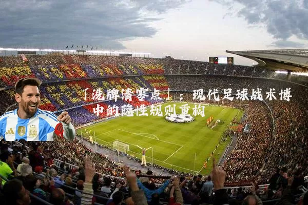 「洗牌清零点」:现代足球战术博弈中的隐性规则重构