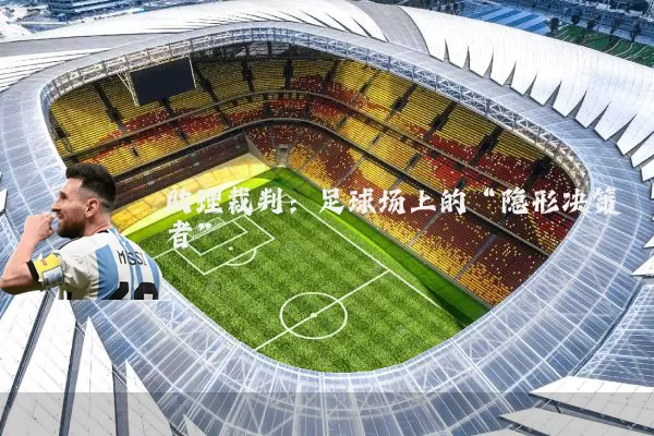 助理裁判:足球场上的“隐形决策者”