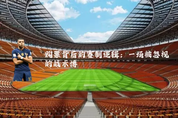 购票背后的赛制逻辑：一场被忽视的战术博弈