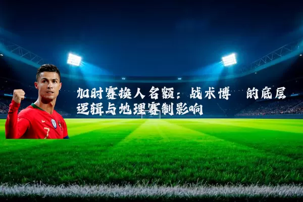 加时赛换人名额:战术博弈的底层逻辑与地理赛制影响